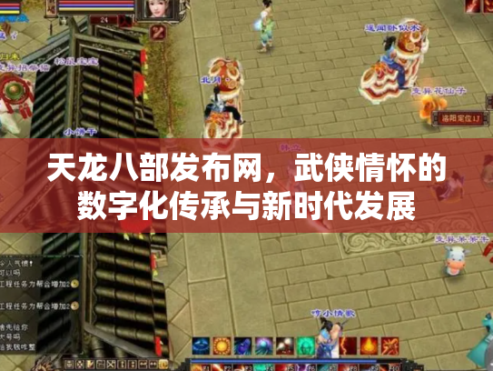 天龙八部发布网，武侠情怀的数字化传承与新时代发展