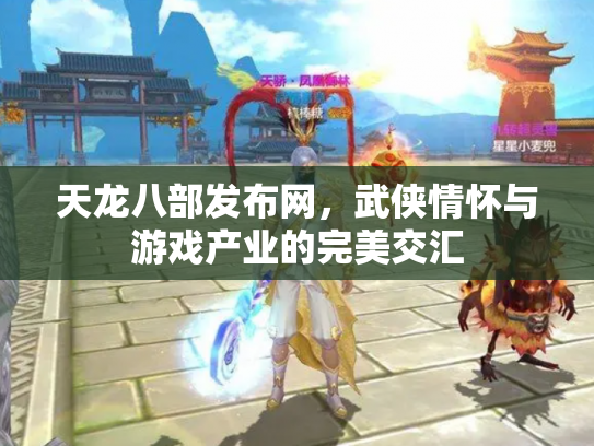 天龙八部发布网，武侠情怀与游戏产业的完美交汇