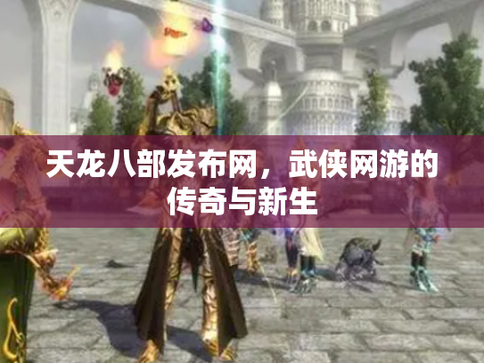 天龙八部发布网，武侠网游的传奇与新生