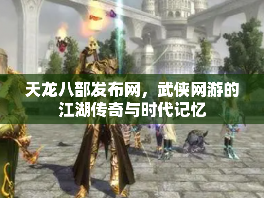 天龙八部发布网，武侠网游的江湖传奇与时代记忆
