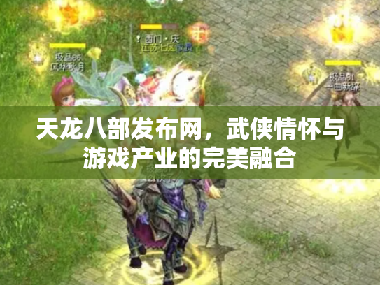 天龙八部发布网，武侠情怀与游戏产业的完美融合