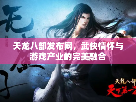 天龙八部发布网，武侠情怀与游戏产业的完美融合