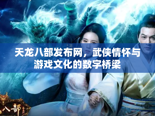 天龙八部发布网，武侠情怀与游戏文化的数字桥梁