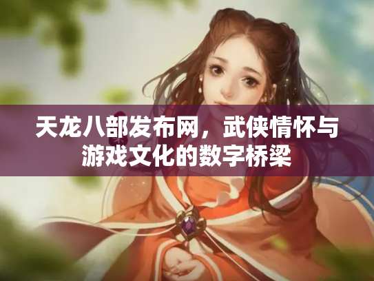 天龙八部发布网，武侠情怀与游戏文化的数字桥梁