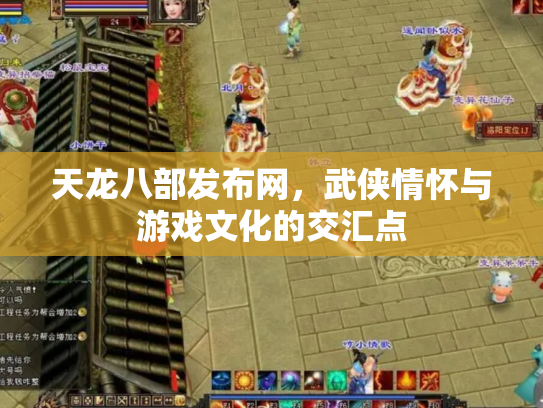 天龙八部发布网，武侠情怀与游戏文化的交汇点