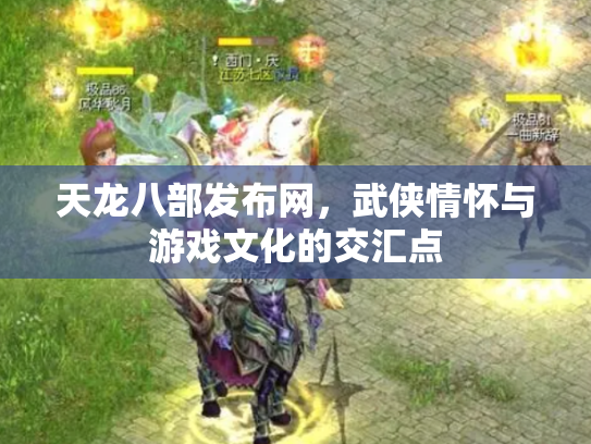 天龙八部发布网，武侠情怀与游戏文化的交汇点