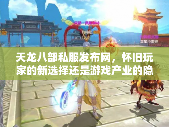 天龙八部私服发布网，怀旧玩家的新选择还是游戏产业的隐患？