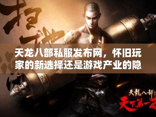天龙八部私服发布网，怀旧玩家的新选择还是游戏产业的隐患？