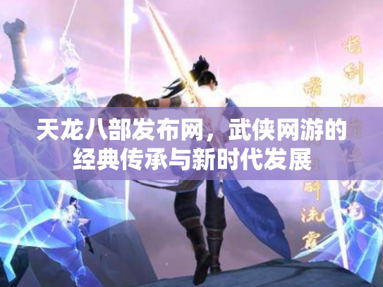 天龙八部发布网，武侠网游的经典传承与新时代发展