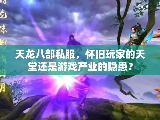 天龙八部私服，怀旧玩家的天堂还是游戏产业的隐患？
