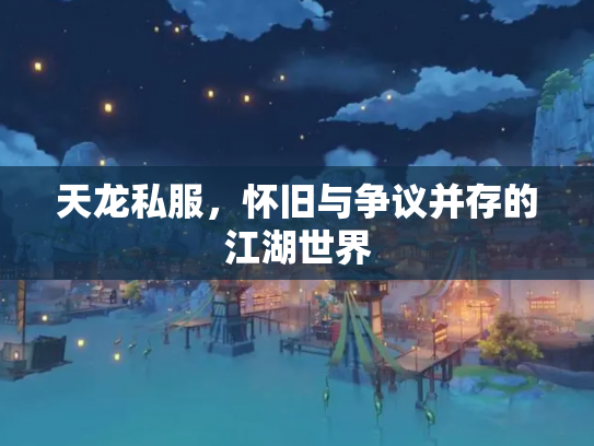 天龙私服，怀旧与争议并存的江湖世界