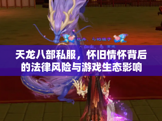 天龙八部私服，怀旧情怀背后的法律风险与游戏生态影响