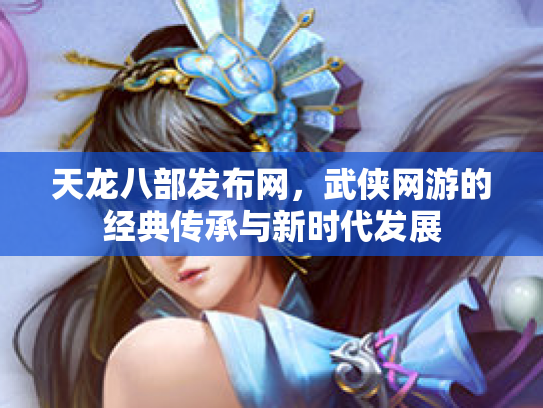 天龙八部发布网，武侠网游的经典传承与新时代发展