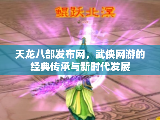 天龙八部发布网，武侠网游的经典传承与新时代发展