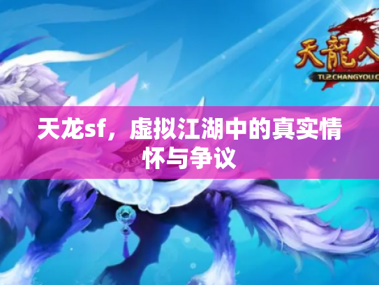 天龙sf，虚拟江湖中的真实情怀与争议