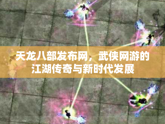 天龙八部发布网，武侠网游的江湖传奇与新时代发展