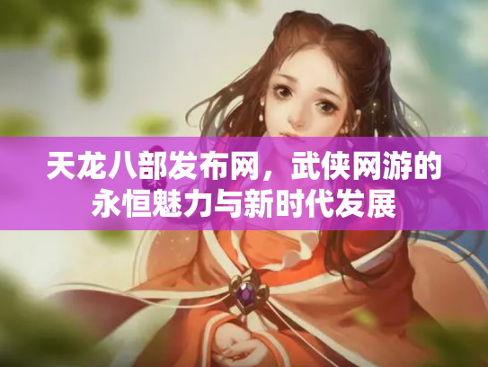 天龙八部发布网，武侠网游的永恒魅力与新时代发展