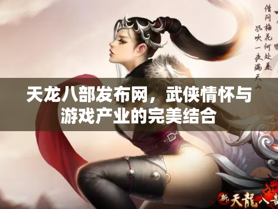 天龙八部发布网，武侠情怀与游戏产业的完美结合