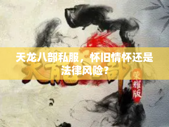 天龙八部私服，怀旧情怀还是法律风险？