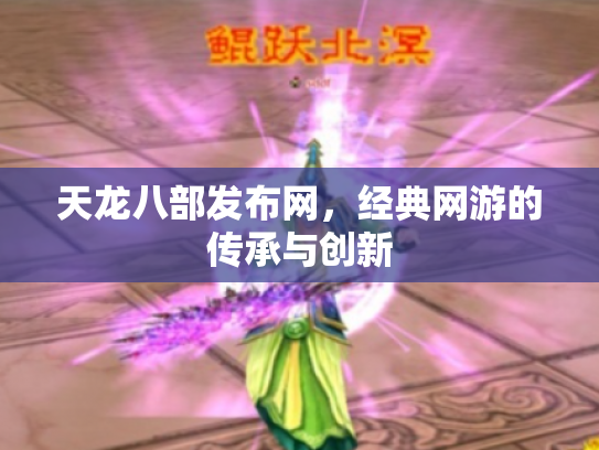 天龙八部发布网，经典网游的传承与创新