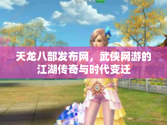 天龙八部发布网，武侠网游的江湖传奇与时代变迁