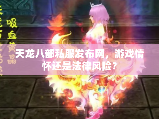 天龙八部私服发布网，游戏情怀还是法律风险？