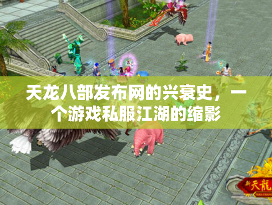 天龙八部发布网的兴衰史，一个游戏私服江湖的缩影
