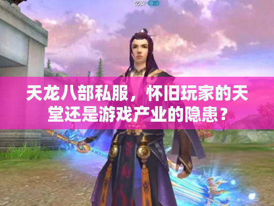 天龙八部私服，怀旧玩家的天堂还是游戏产业的隐患？