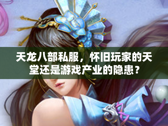天龙八部私服，怀旧玩家的天堂还是游戏产业的隐患？