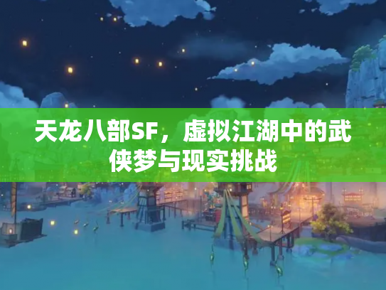 天龙八部SF，虚拟江湖中的武侠梦与现实挑战