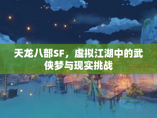 天龙八部SF，虚拟江湖中的武侠梦与现实挑战