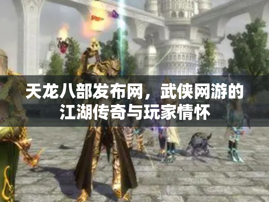 天龙八部发布网，武侠网游的江湖传奇与玩家情怀
