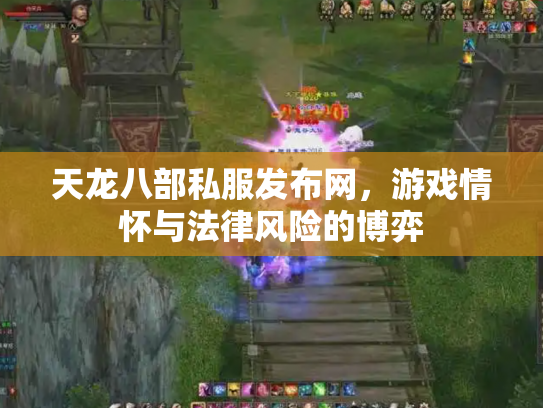 天龙八部私服发布网，游戏情怀与法律风险的博弈