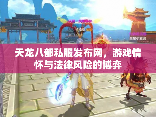 天龙八部私服发布网，游戏情怀与法律风险的博弈