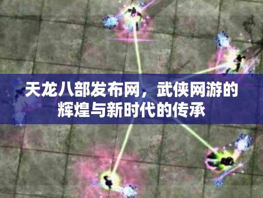 天龙八部发布网，武侠网游的辉煌与新时代的传承