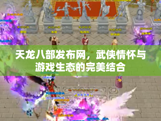 天龙八部发布网，武侠情怀与游戏生态的完美结合