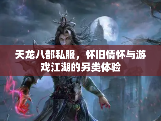 天龙八部私服，怀旧情怀与游戏江湖的另类体验