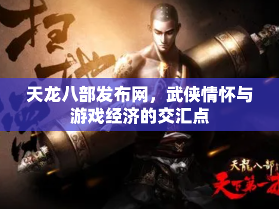 天龙八部发布网，武侠情怀与游戏经济的交汇点