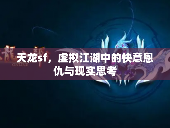 天龙sf，虚拟江湖中的快意恩仇与现实思考