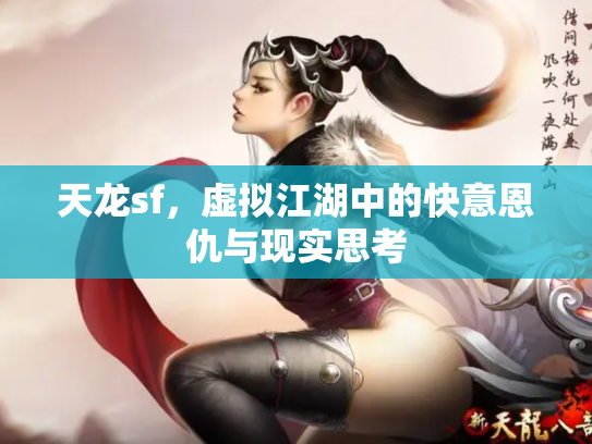 天龙sf，虚拟江湖中的快意恩仇与现实思考