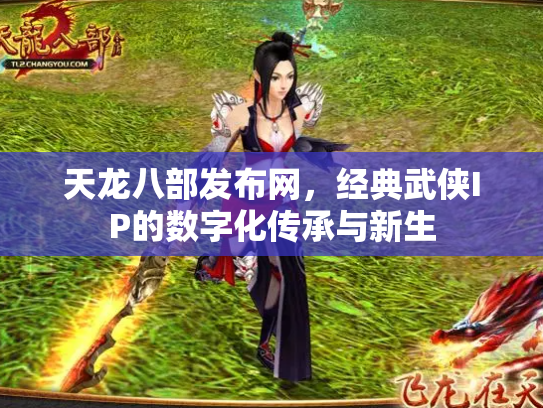 天龙八部发布网，经典武侠IP的数字化传承与新生