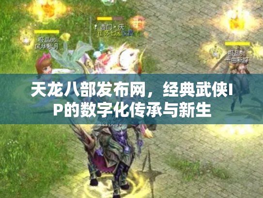 天龙八部发布网，经典武侠IP的数字化传承与新生