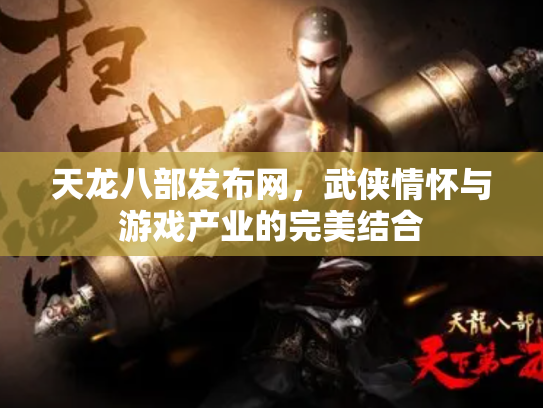 天龙八部发布网，武侠情怀与游戏产业的完美结合