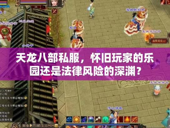 天龙八部私服，怀旧玩家的乐园还是法律风险的深渊？