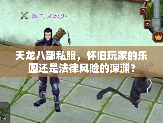 天龙八部私服，怀旧玩家的乐园还是法律风险的深渊？