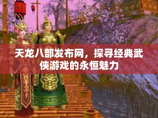 天龙八部发布网，探寻经典武侠游戏的永恒魅力