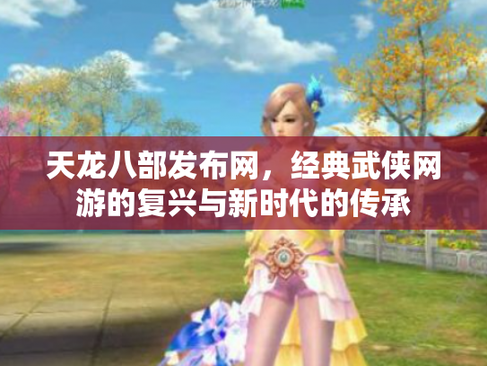 天龙八部发布网，经典武侠网游的复兴与新时代的传承
