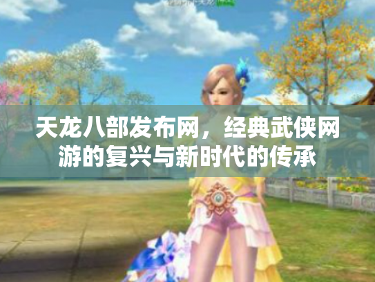 天龙八部发布网，经典武侠网游的复兴与新时代的传承
