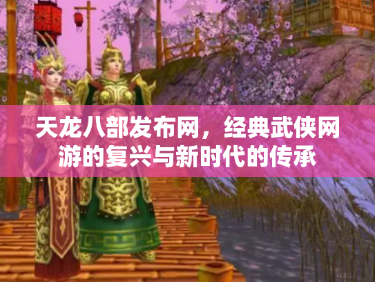 天龙八部发布网，经典武侠网游的复兴与新时代的传承