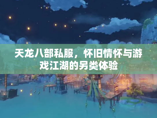 天龙八部私服，怀旧情怀与游戏江湖的另类体验